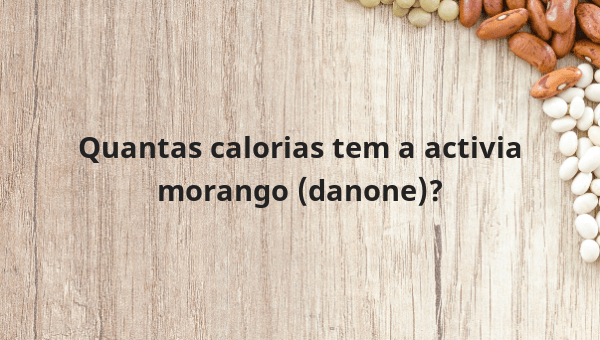 Quantas calorias tem a activia morango (danone)?