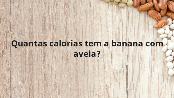 Quantas calorias tem a banana com aveia?