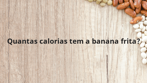Quantas calorias tem a banana frita?