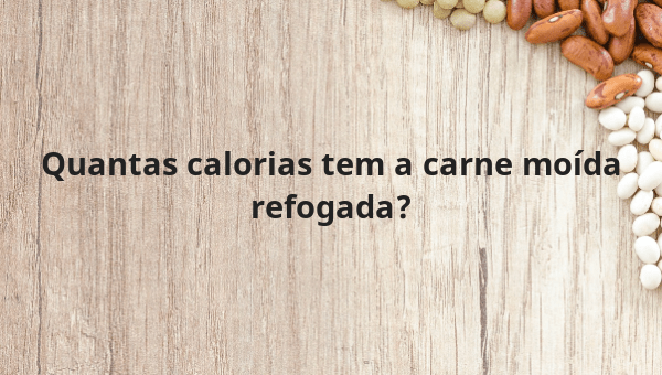 Quantas calorias tem a carne moída refogada?