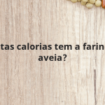 Quantas calorias tem a farinha de aveia?