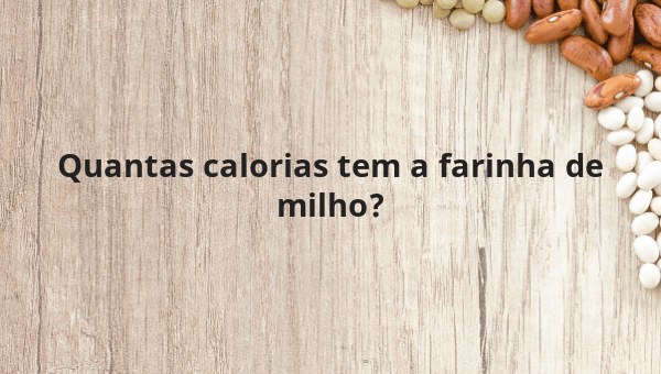Quantas calorias tem a farinha de milho?