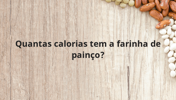 Quantas calorias tem a farinha de painço?