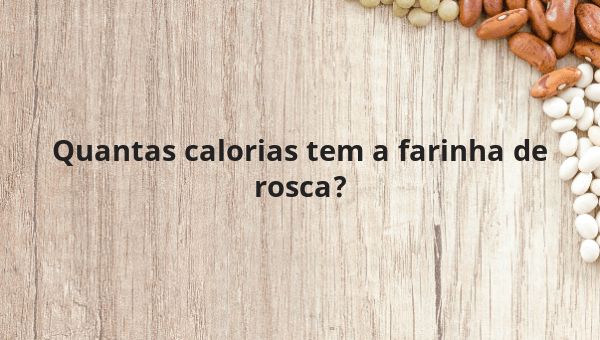 Quantas calorias tem a farinha de rosca?