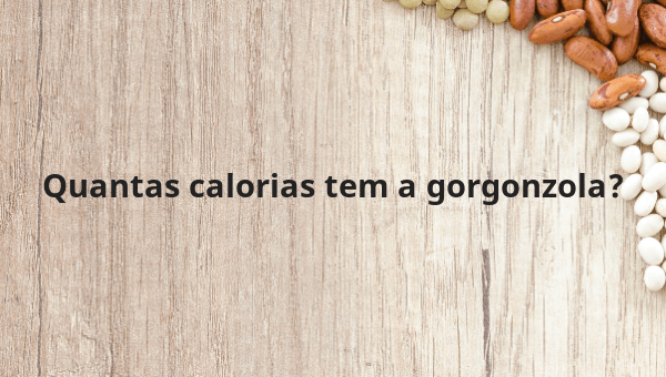 Quantas calorias tem a gorgonzola?