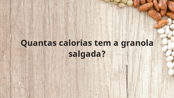 Quantas calorias tem a granola salgada?