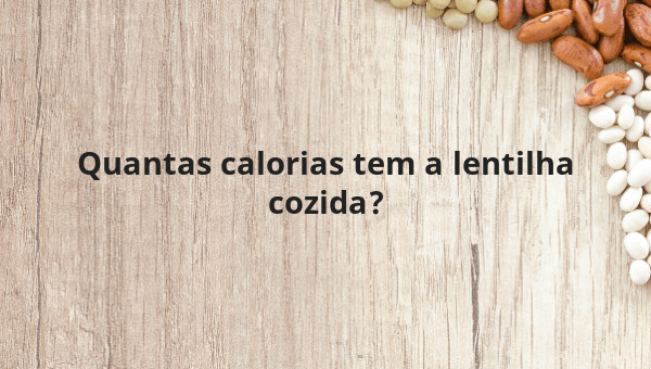 Quantas calorias tem a lentilha cozida?