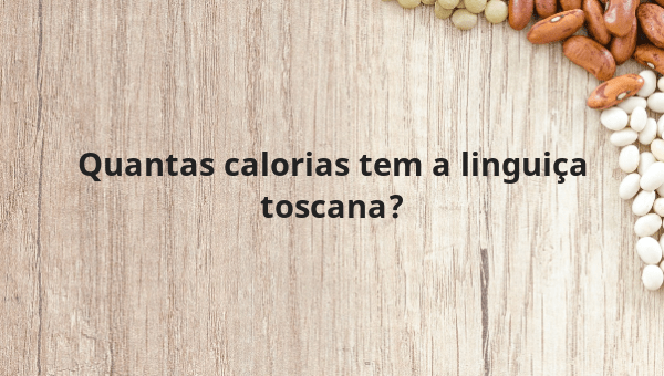 Quantas calorias tem a linguiça toscana?
