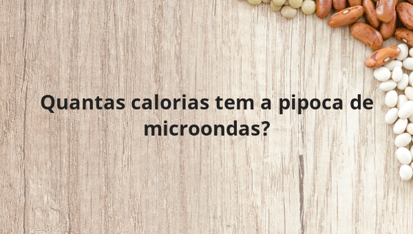 Quantas calorias tem a pipoca de microondas?