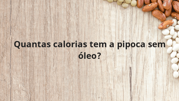 Quantas calorias tem a pipoca sem óleo?