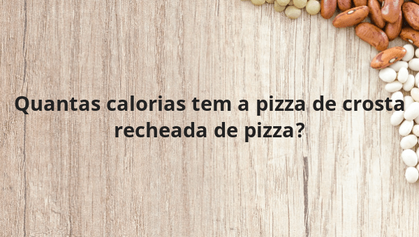 Quantas calorias tem a pizza de crosta recheada de pizza?