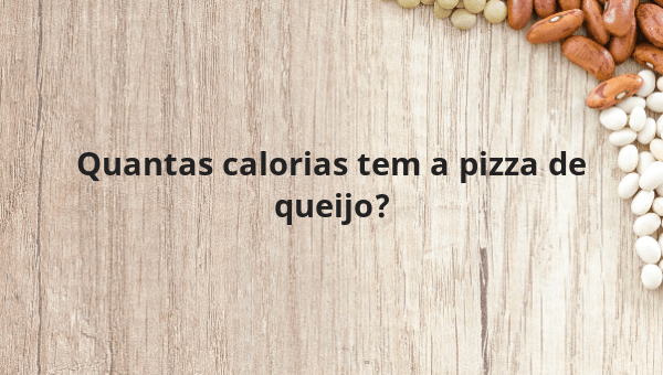 Quantas calorias tem a pizza de queijo?