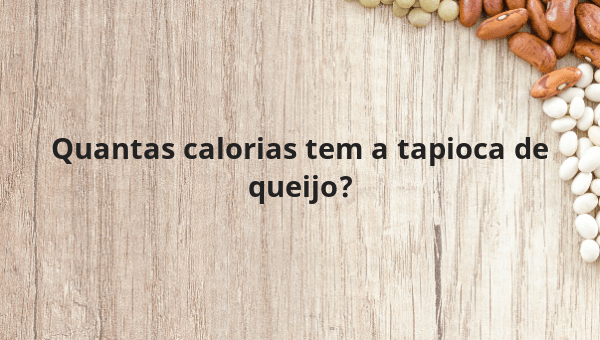 Quantas calorias tem a tapioca de queijo?