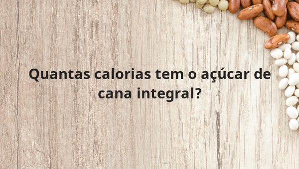 Quantas calorias tem o açúcar de cana integral?