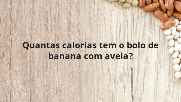 Quantas calorias tem o bolo de banana com aveia?