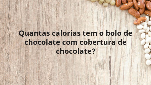 Quantas calorias tem o bolo de chocolate com cobertura de chocolate?