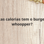 Quantas calorias tem o burger king whoopper?