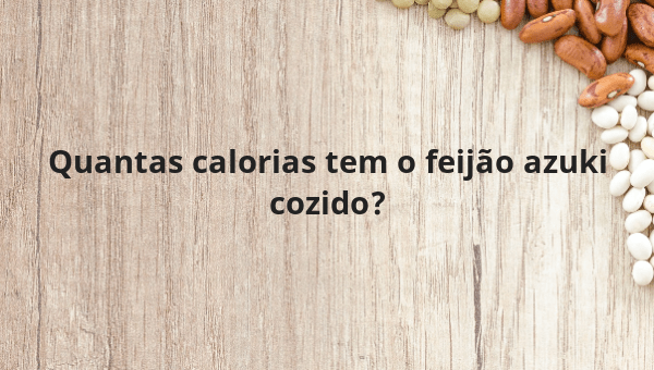 Quantas calorias tem o feijão azuki cozido?