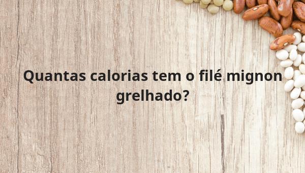 Quantas calorias tem o filé mignon grelhado?