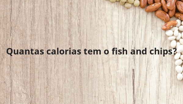 Quantas calorias tem o fish and chips?