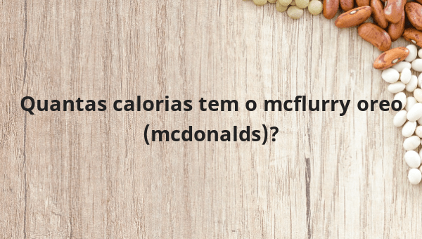 Quantas calorias tem o mcflurry oreo (mcdonalds)?