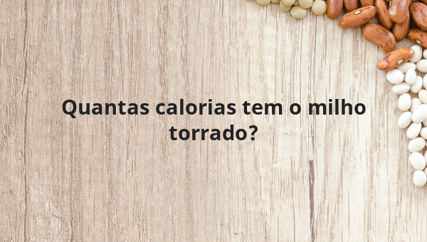 Quantas calorias tem o milho torrado?