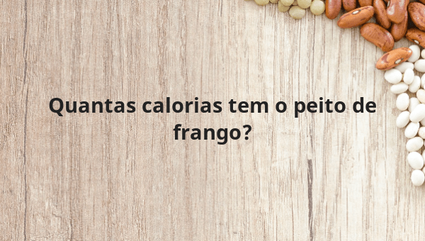 Quantas calorias tem o peito de frango?