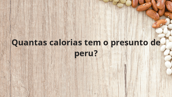 Quantas calorias tem o presunto de peru?