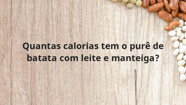 Quantas calorias tem o purê de batata com leite e manteiga?