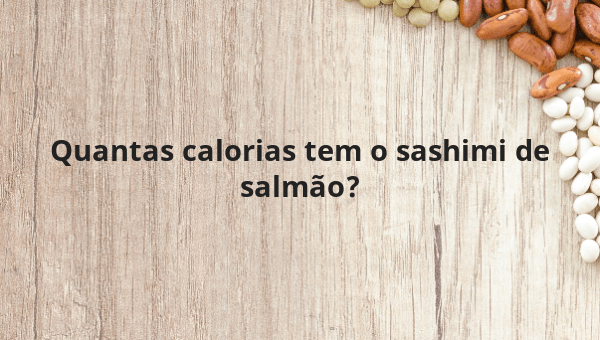 Quantas calorias tem o sashimi de salmão?
