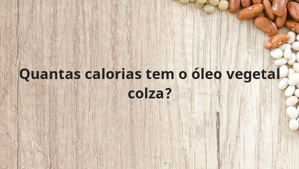 Quantas calorias tem o óleo vegetal colza?