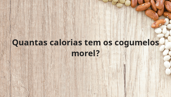 Quantas calorias tem os cogumelos morel?